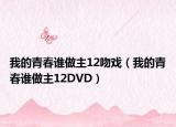 我的青春谁做主12吻戏（我的青春谁做主12DVD）