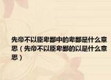 先帝不以臣卑鄙中的卑鄙是什么意思（先帝不以臣卑鄙的以是什么意思）