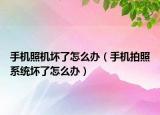 手机照机坏了怎么办（手机拍照系统坏了怎么办）