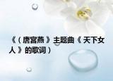 《（唐宫燕 》主题曲《 天下女人 》的歌词）