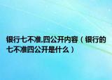 银行七不准,四公开内容（银行的七不准四公开是什么）