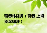 蒋春林律师（蒋春 上海资深律师）
