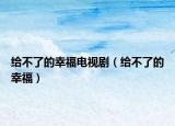 给不了的幸福电视剧（给不了的幸福）
