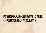 栗色的小天使2追蜂少年（栗色小天使2追蜂少年怎么样）