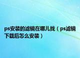 ps安装的滤镜在哪儿找（ps滤镜下载后怎么安装）