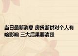 当日最新消息 房贷断供对个人有啥影响 三大后果要清楚