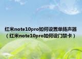 红米note10pro如何设置单扬声器（红米note10pro如何设门禁卡）