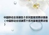 中国移动全球通各个系列套餐资费详情表（中国移动全球通各个系列套餐资费详情）