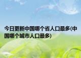 今日更新中国哪个省人口最多(中国哪个城市人口最多)