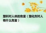 塑料对人体的危害（塑化剂对人有什么危害）