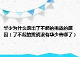 华少为什么退出了不起的挑战的原因（了不起的挑战没有华少去哪了）