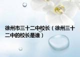 徐州市三十二中校长（徐州三十二中的校长是谁）