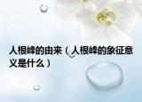 人根峰的由来（人根峰的象征意义是什么）