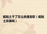 纸粘土干了怎么快速变软（纸粘土环保吗）