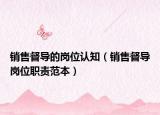 销售督导的岗位认知（销售督导岗位职责范本）