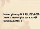 Never give up B.A.P队长忙内以BANG （Never give up B.A.P队长忙内以BANG ）