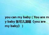 you can my baby（You are my baby 张可儿演唱《you are my baby》）