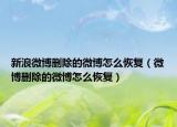 新浪微博删除的微博怎么恢复（微博删除的微博怎么恢复）
