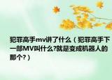犯罪高手mv讲了什么（犯罪高手下一部MV叫什么?就是变成机器人的那个?）