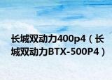 长城双动力400p4（长城双动力BTX-500P4）