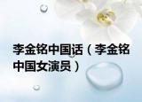 李金铭中国话（李金铭 中国女演员）
