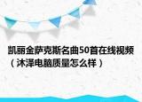 凯丽金萨克斯名曲50首在线视频（沐泽电脑质量怎么样）