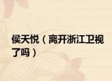 侯天悦（离开浙江卫视了吗）