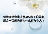 伦敦奥运会半决赛100米（伦敦奥运会一百米决赛为什么有九个人）