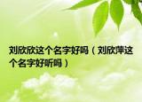 刘欣欣这个名字好吗（刘欣萍这个名字好听吗）