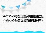 vivoy52s怎么设置来电视频壁纸（vivoy52s怎么设置来电铃声）