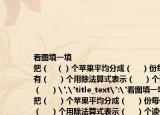 看图填一填
把（   （）个苹果平均分成（    ）份每份有（    ）个用除法算式表示（    ）个读作（    ）