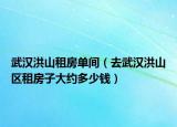 武汉洪山租房单间（去武汉洪山区租房子大约多少钱）