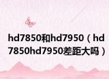 hd7850和hd7950（hd7850hd7950差距大吗）
