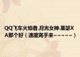 QQ飞车火焰者.月光女神.莱瑟XA那个好（速度高手来~~~~~）