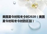 美国夏令时和冬令时2020（美国夏令时和冬令时的区别）