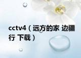 cctv4（远方的家 边疆行 下载）