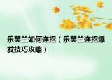 乐芙兰如何连招（乐芙兰连招爆发技巧攻略）