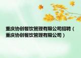 重庆协创餐饮管理有限公司招聘（重庆协创餐饮管理有限公司）