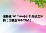 诺基亚5610xm不开机是哪里坏的（诺基亚5610XM）