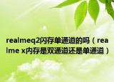 realmeq2闪存单通道的吗（realme x内存是双通道还是单通道）