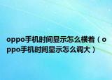 oppo手机时间显示怎么横着（oppo手机时间显示怎么调大）