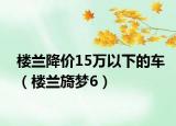 楼兰降价15万以下的车（楼兰旖梦6）