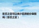 影忍之足可以减少后羿的分裂箭吗（影忍之足）
