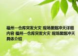 福州一仓库突发火灾 现场黑烟冲天详细内容 福州一仓库突发火灾 现场黑烟冲天具体介绍
