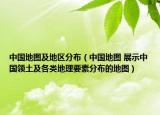 中国地图及地区分布（中国地图 展示中国领土及各类地理要素分布的地图）
