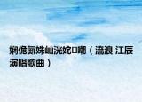 娴佹氮姝屾洸姹嘲（流浪 江辰演唱歌曲）