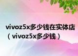 vivoz5x多少钱在实体店（vivoz5x多少钱）