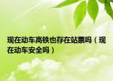 现在动车高铁也存在站票吗（现在动车安全吗）