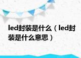 led封装是什么（led封装是什么意思）