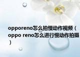 opporeno怎么拍慢动作视频（oppo reno怎么进行慢动作拍摄）